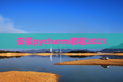 安装pycharm教程2021 安装pycharm教程2021